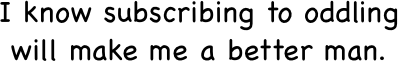 I know subscribing to oddling 