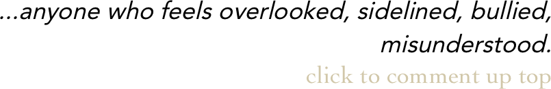 ...anyone who feels overlooked, sidelined,