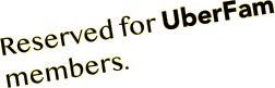 Reserved for UberFam members.